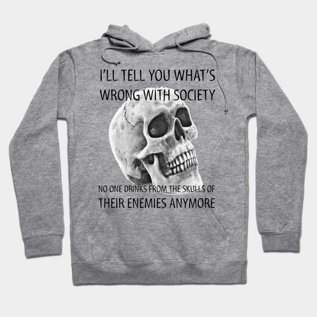 I tell you what's wrong with society no one drinks from the skulls of their enemies anymore Hoodie by JammyPants